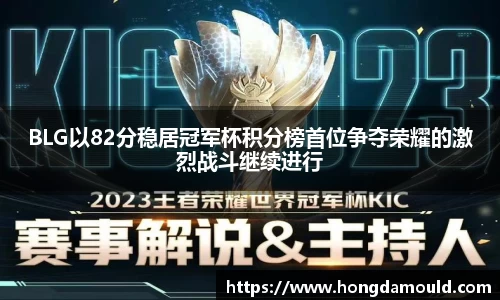 BLG以82分稳居冠军杯积分榜首位争夺荣耀的激烈战斗继续进行