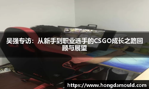 吴强专访：从新手到职业选手的CSGO成长之路回顾与展望